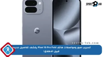 تسريب صور ومواصفات هاتف Pixel 10 Pro Fold يكشف تفاصيل جديدة قبيل الإطلاق!